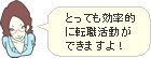 とっても効率的に転職活動ができますよ！