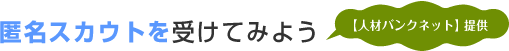 匿名スカウトを受けてみよう【人材バンクネット】提供 